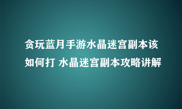 贪玩蓝月手游水晶迷宫副本该如何打 水晶迷宫副本攻略讲解