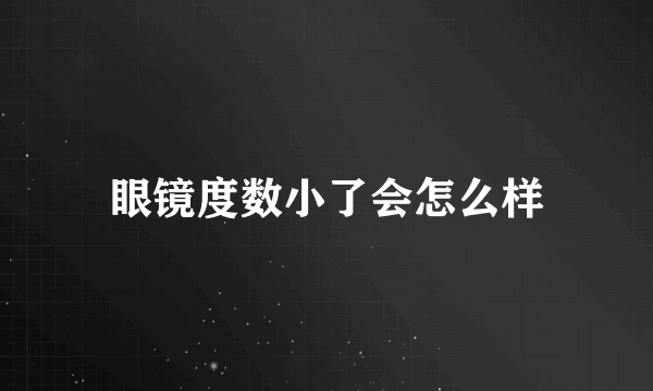 眼镜度数小了会怎么样