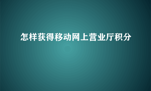 怎样获得移动网上营业厅积分