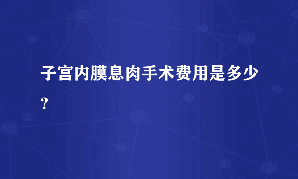 子宫内膜息肉手术费用是多少？