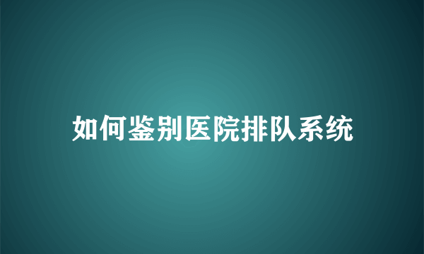 如何鉴别医院排队系统