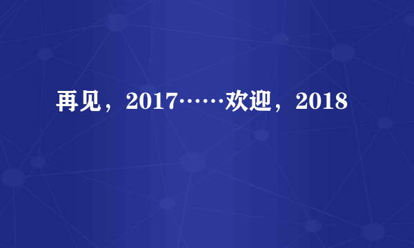 再见，2017……欢迎，2018