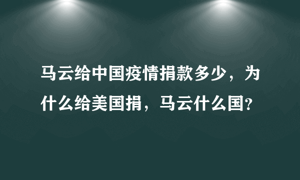 马云给中国疫情捐款多少，为什么给美国捐，马云什么国？