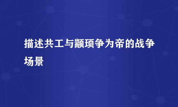 描述共工与颛顼争为帝的战争场景