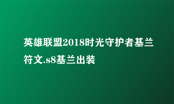 英雄联盟2018时光守护者基兰符文.s8基兰出装