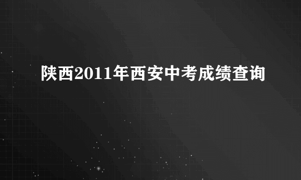 陕西2011年西安中考成绩查询