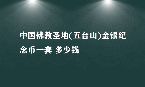 中国佛教圣地(五台山)金银纪念币一套 多少钱