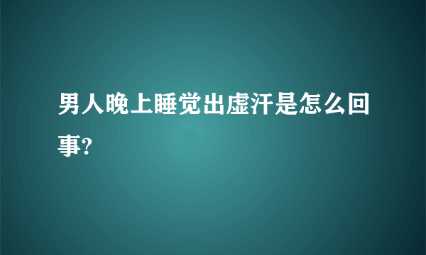 男人晚上睡觉出虚汗是怎么回事?