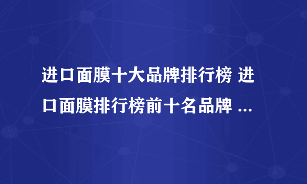 进口面膜十大品牌排行榜 进口面膜排行榜前十名品牌 面膜10大品牌排行榜