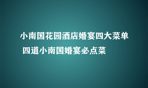 小南国花园酒店婚宴四大菜单 四道小南国婚宴必点菜