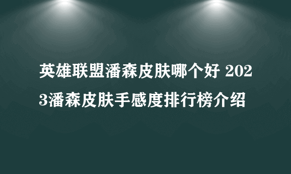 英雄联盟潘森皮肤哪个好 2023潘森皮肤手感度排行榜介绍