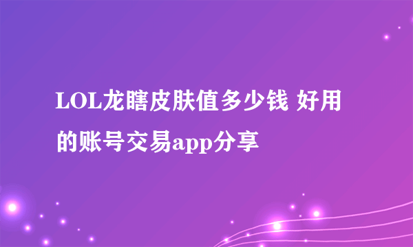 LOL龙瞎皮肤值多少钱 好用的账号交易app分享