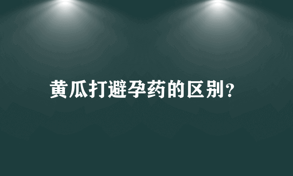 黄瓜打避孕药的区别？