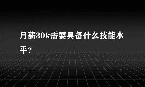 月薪30k需要具备什么技能水平？