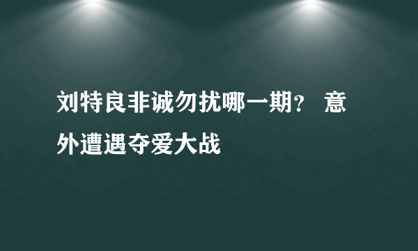 刘特良非诚勿扰哪一期？ 意外遭遇夺爱大战