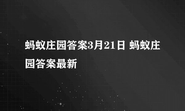 蚂蚁庄园答案3月21日 蚂蚁庄园答案最新