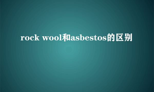 rock wool和asbestos的区别