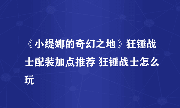 《小缇娜的奇幻之地》狂锤战士配装加点推荐 狂锤战士怎么玩