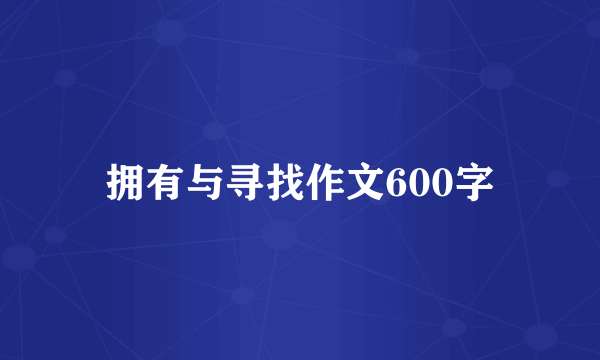 拥有与寻找作文600字