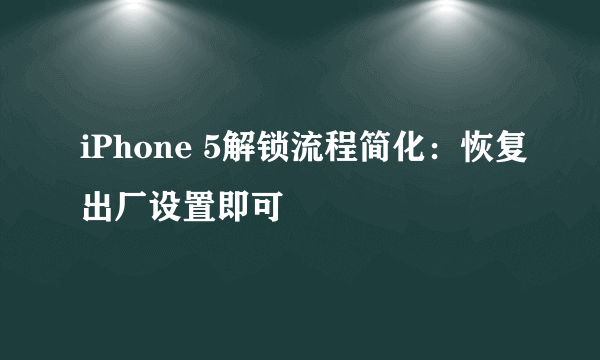 iPhone 5解锁流程简化：恢复出厂设置即可