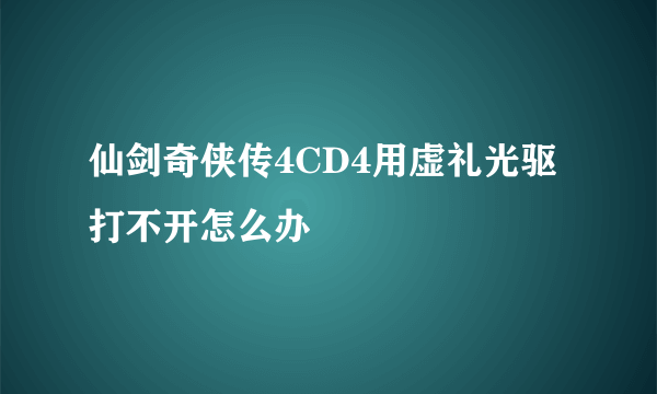 仙剑奇侠传4CD4用虚礼光驱打不开怎么办