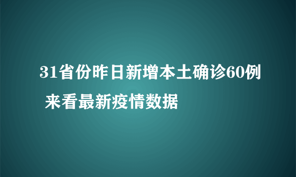 31省份昨日新增本土确诊60例 来看最新疫情数据