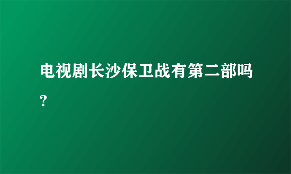 电视剧长沙保卫战有第二部吗？