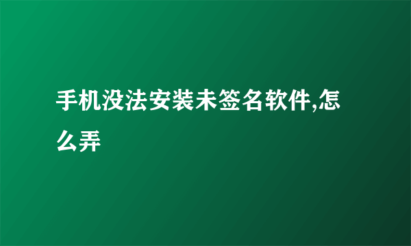 手机没法安装未签名软件,怎么弄