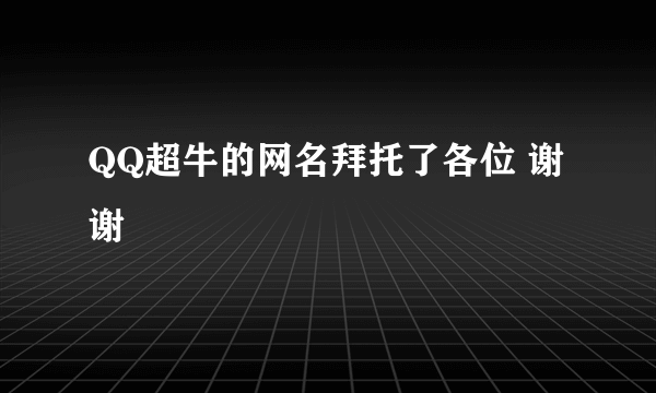 QQ超牛的网名拜托了各位 谢谢