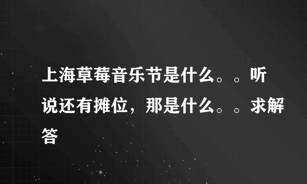 上海草莓音乐节是什么。。听说还有摊位，那是什么。。求解答