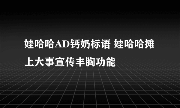 娃哈哈AD钙奶标语 娃哈哈摊上大事宣传丰胸功能