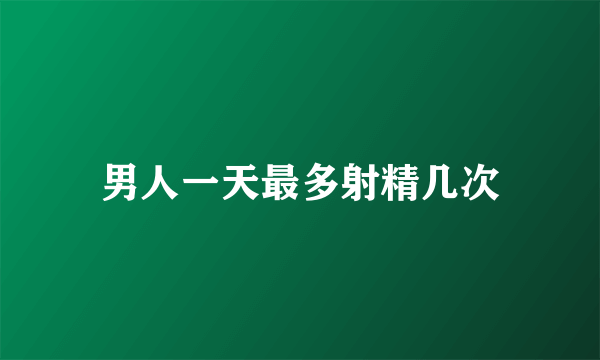 男人一天最多射精几次