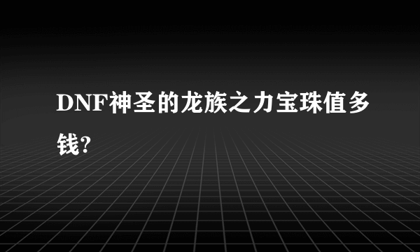 DNF神圣的龙族之力宝珠值多钱?