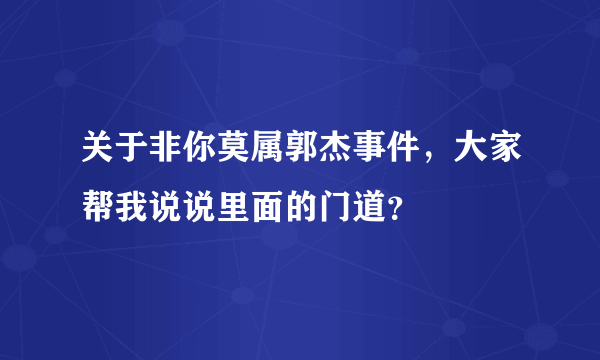 关于非你莫属郭杰事件，大家帮我说说里面的门道？