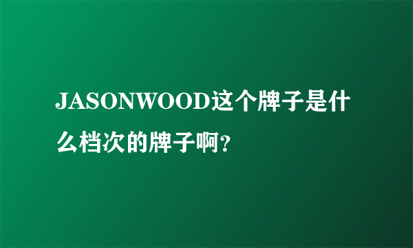 JASONWOOD这个牌子是什么档次的牌子啊？