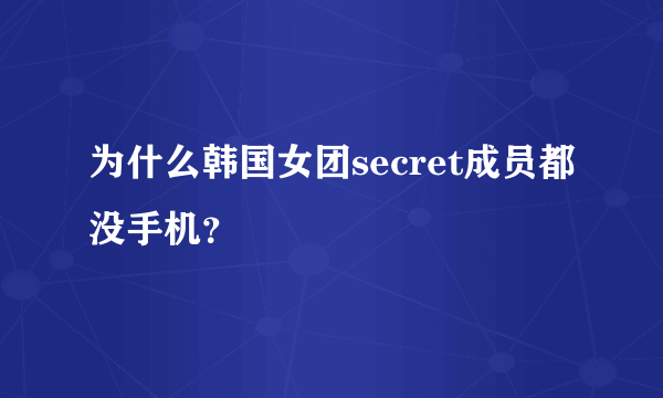 为什么韩国女团secret成员都没手机？