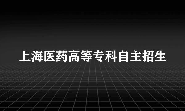 上海医药高等专科自主招生