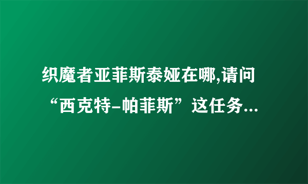 织魔者亚菲斯泰娅在哪,请问“西克特-帕菲斯”这任务在哪个地图出现的？粉你！！！！