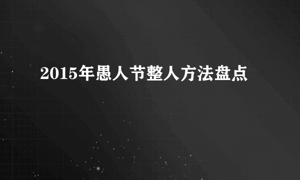 2015年愚人节整人方法盘点