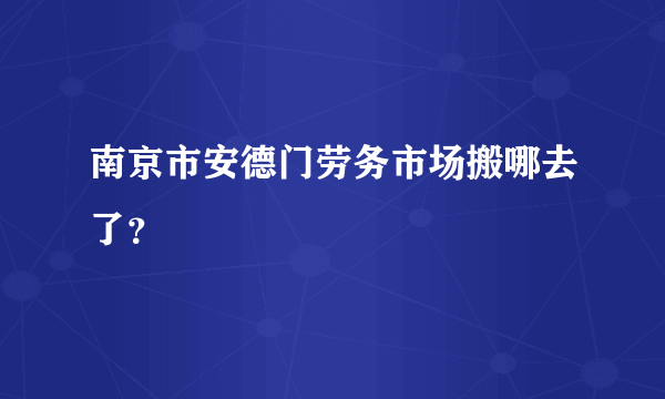 南京市安德门劳务市场搬哪去了？