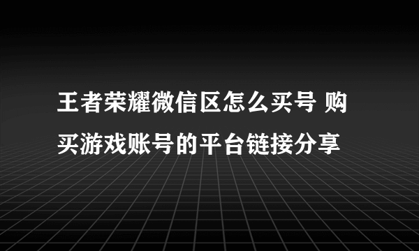 王者荣耀微信区怎么买号 购买游戏账号的平台链接分享