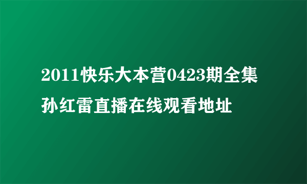 2011快乐大本营0423期全集孙红雷直播在线观看地址