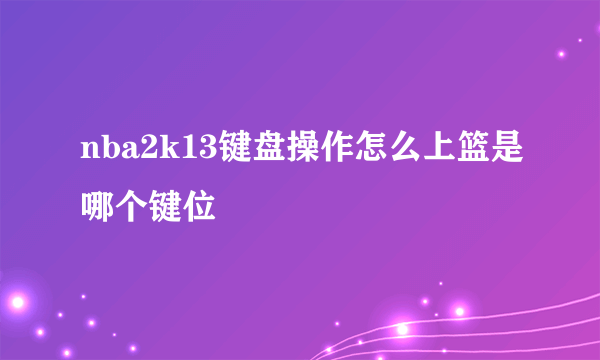 nba2k13键盘操作怎么上篮是哪个键位