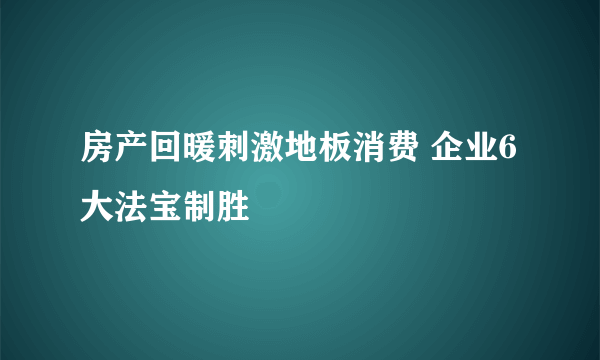 房产回暖刺激地板消费 企业6大法宝制胜