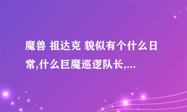 魔兽 祖达克 貌似有个什么日常,什么巨魔巡逻队长,有个物品会开出来一个稀有变身的道具是吗???