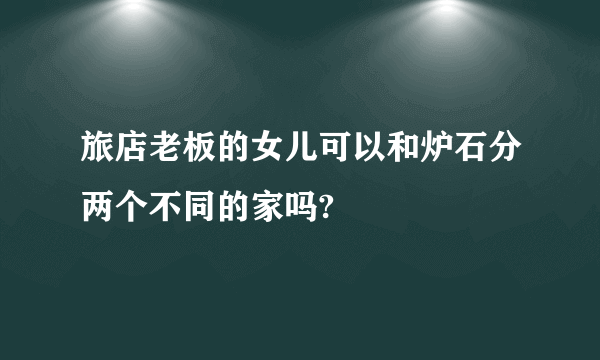 旅店老板的女儿可以和炉石分两个不同的家吗?