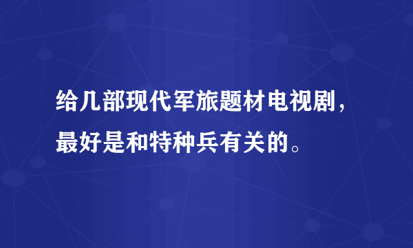 给几部现代军旅题材电视剧，最好是和特种兵有关的。