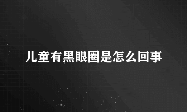 儿童有黑眼圈是怎么回事