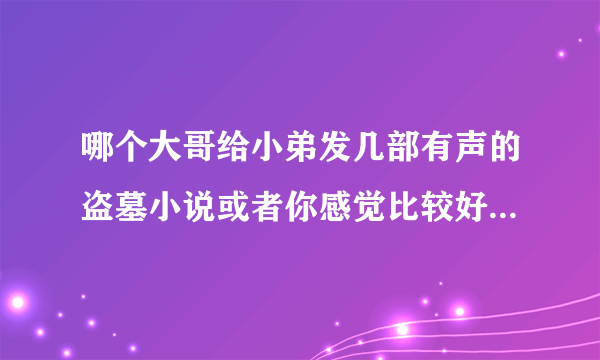 哪个大哥给小弟发几部有声的盗墓小说或者你感觉比较好的小说（要全集的额）