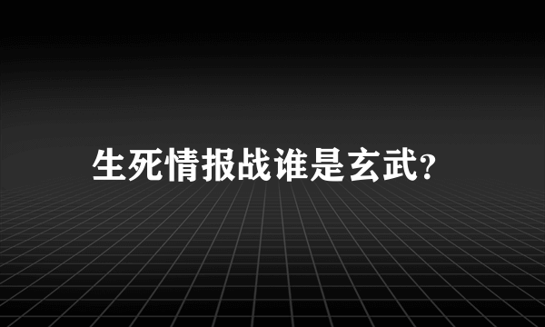 生死情报战谁是玄武？